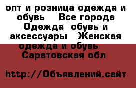  опт и розница одежда и обувь  - Все города Одежда, обувь и аксессуары » Женская одежда и обувь   . Саратовская обл.